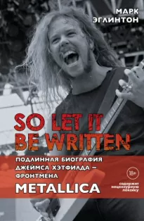 So let it be written: подлинная биография вокалиста Metallica Джеймса Хэтфилда - Марк Эглинтон
