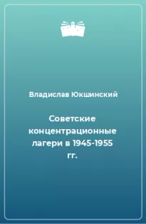 Советские концентрационные лагери в 1945-1955 гг. - Владислав Юкшинский