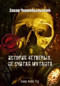История четверых, не считая мутанта - Захар Чернобыльский